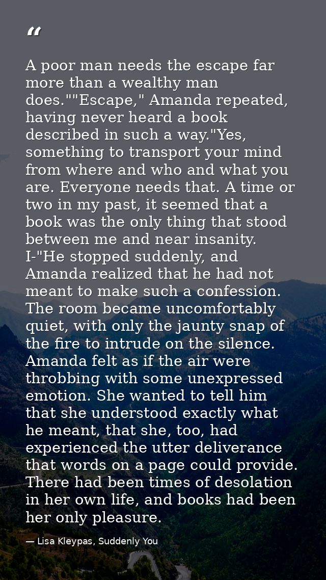 A poor man needs the escape far more than a wealthy man does.""Escape," Amanda repeated, having never heard a book descr — Lisa Kleypas, Suddenly You