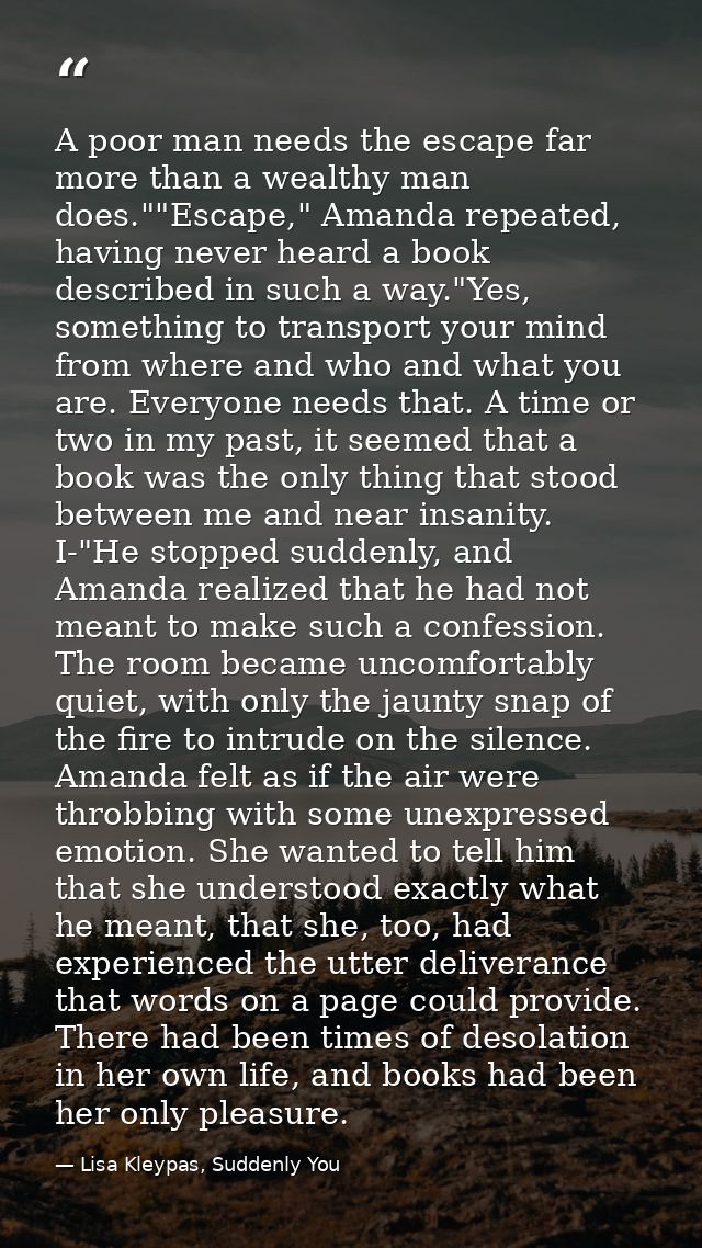 A poor man needs the escape far more than a wealthy man does.""Escape," Amanda repeated, having never heard a book descr — Lisa Kleypas, Suddenly You
