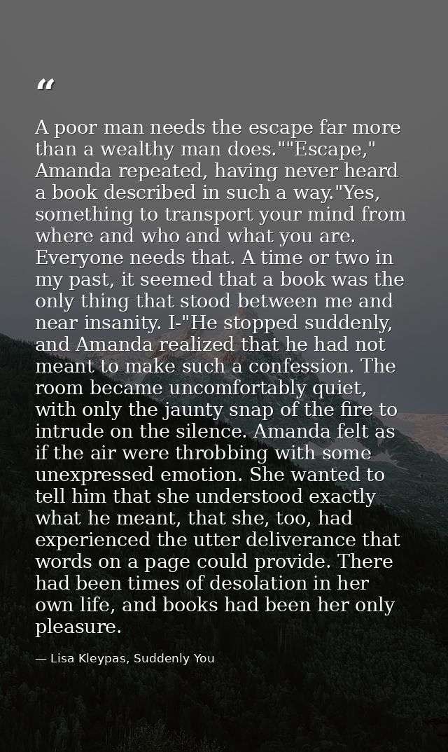 A poor man needs the escape far more than a wealthy man does.""Escape," Amanda repeated, having never heard a book descr — Lisa Kleypas, Suddenly You