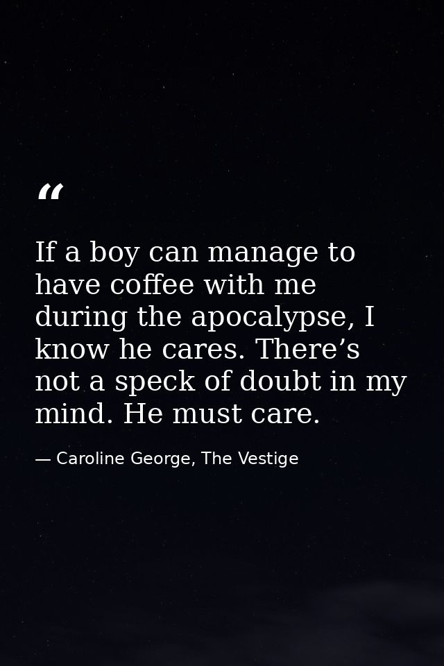 If a boy can manage to have coffee with me during the apocalypse, I know he cares. There’s not a speck of doubt in my mi — Caroline George, The Vestige
