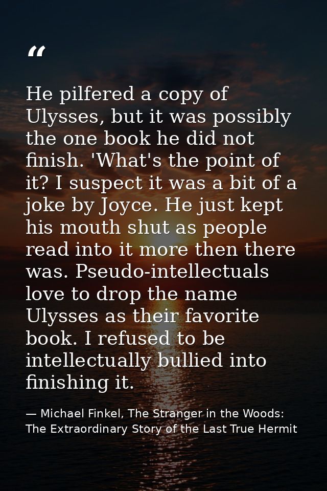 He pilfered a copy of Ulysses, but it was possibly the one book he did not finish. 'What's the point of it? I suspect it — Michael Finkel, The Stranger in the Woods: The Extraordinary Story of the Last True Hermit