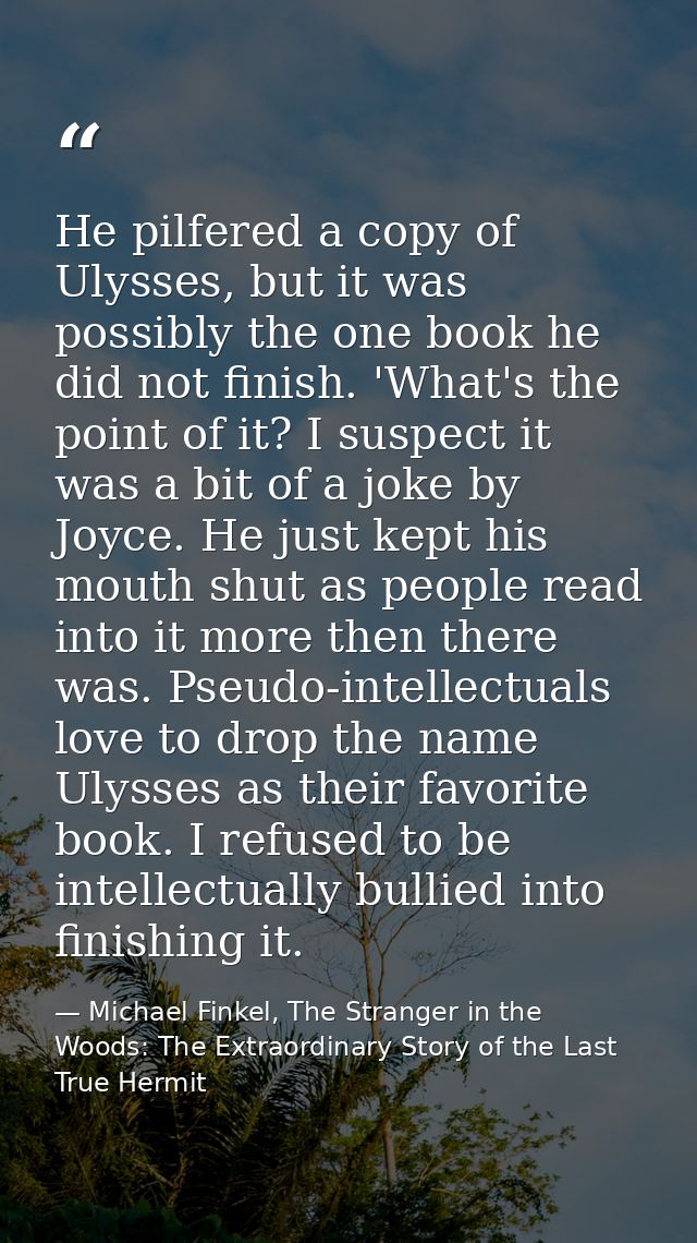 He pilfered a copy of Ulysses, but it was possibly the one book he did not finish. 'What's the point of it? I suspect it — Michael Finkel, The Stranger in the Woods: The Extraordinary Story of the Last True Hermit