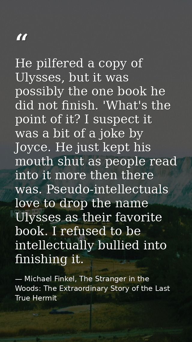 He pilfered a copy of Ulysses, but it was possibly the one book he did not finish. 'What's the point of it? I suspect it — Michael Finkel, The Stranger in the Woods: The Extraordinary Story of the Last True Hermit