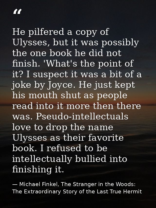 He pilfered a copy of Ulysses, but it was possibly the one book he did not finish. 'What's the point of it? I suspect it — Michael Finkel, The Stranger in the Woods: The Extraordinary Story of the Last True Hermit