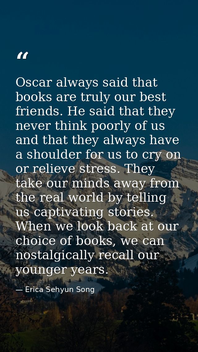Oscar always said that books are truly our best friends. He said that they never think poorly of us and that they always — Erica Sehyun Song