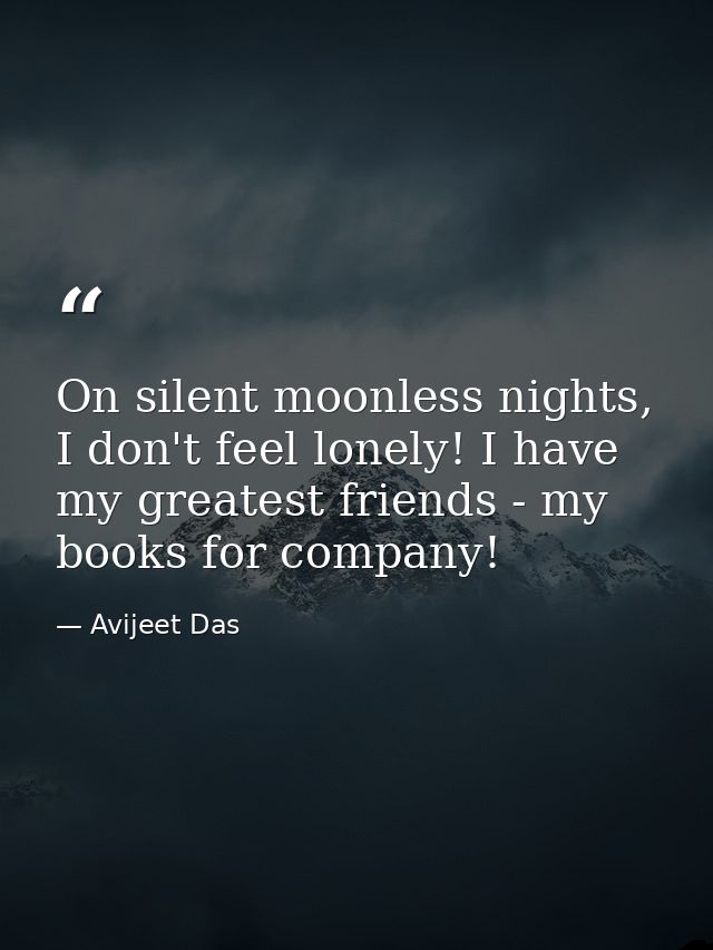 On silent moonless nights, I don't feel lonely! I have my greatest friends - my books for company! — Avijeet Das