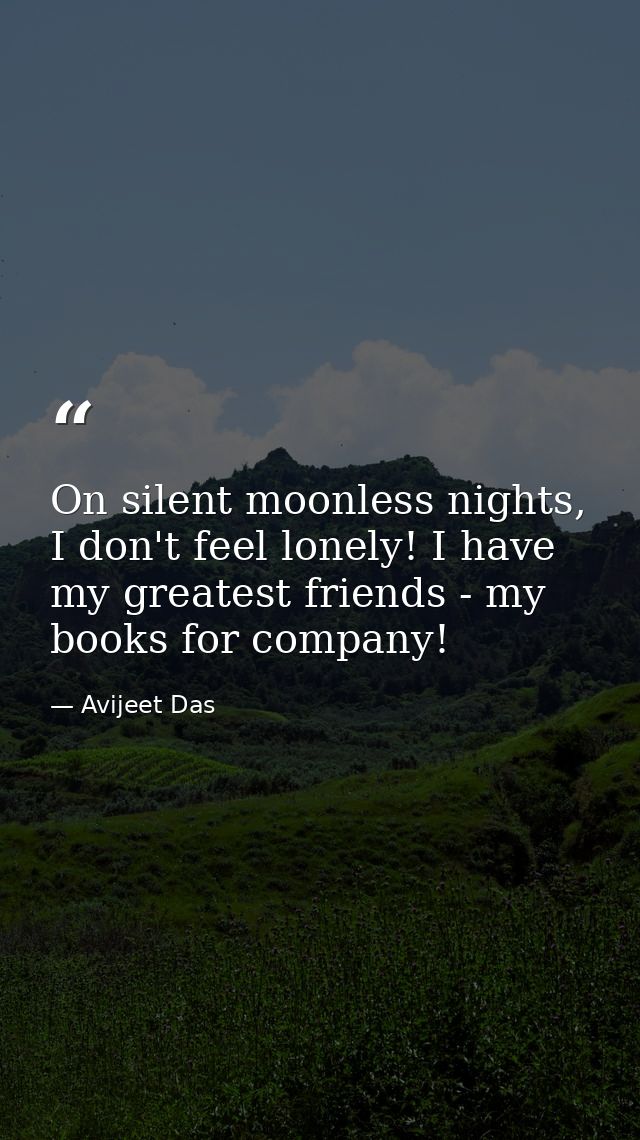 On silent moonless nights, I don't feel lonely! I have my greatest friends - my books for company! — Avijeet Das