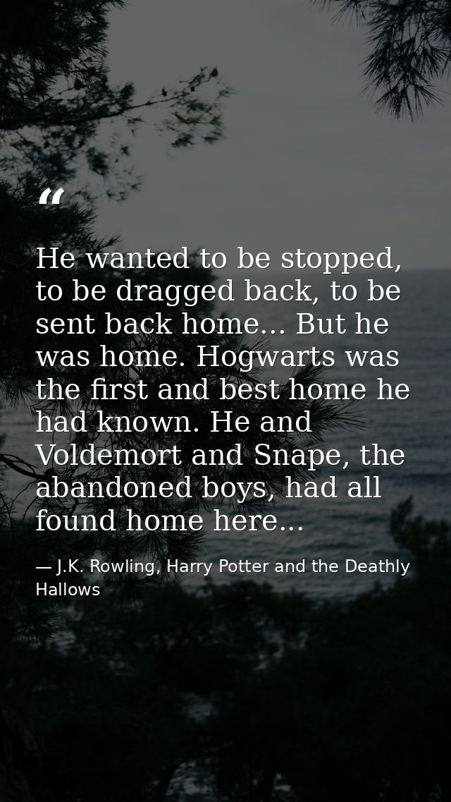 He wanted to be stopped, to be dragged back, to be sent back home... But he was home. Hogwarts was the first and best ho — J.K. Rowling, Harry Potter and the Deathly Hallows