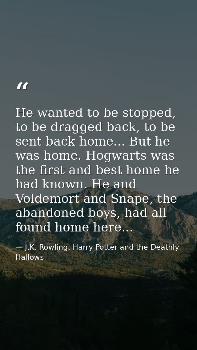 He wanted to be stopped, to be dragged back, to be sent back home... But he was home. Hogwarts was the first and best ho — J.K. Rowling, Harry Potter and the Deathly Hallows