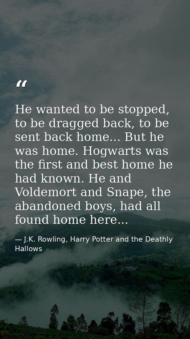 He wanted to be stopped, to be dragged back, to be sent back home... But he was home. Hogwarts was the first and best ho — J.K. Rowling, Harry Potter and the Deathly Hallows