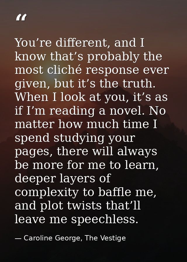 You’re different, and I know that’s probably the most cliché response ever given, but it’s the truth. When I look at you — Caroline George, The Vestige