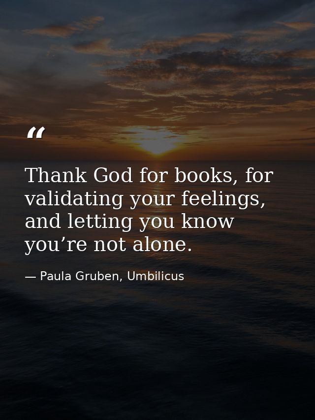 Thank God for books, for validating your feelings, and letting you know you’re not alone. — Paula Gruben, Umbilicus