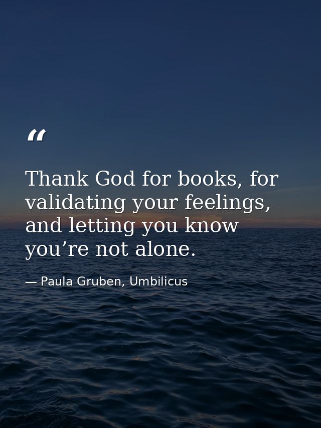 Thank God for books, for validating your feelings, and letting you know you’re not alone. — Paula Gruben, Umbilicus