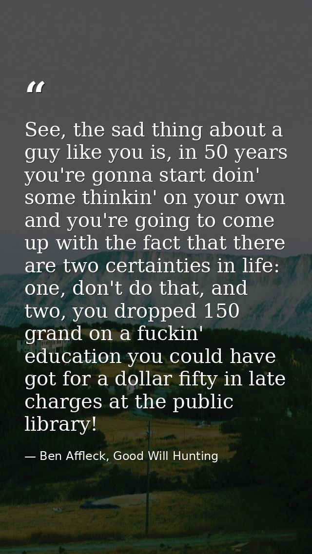 See, the sad thing about a guy like you is, in 50 years you're gonna start doin' some thinkin' on your own and you're go — Ben Affleck, Good Will Hunting