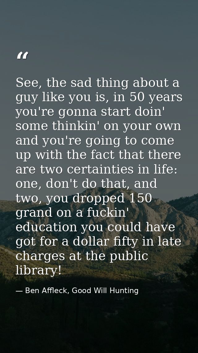 See, the sad thing about a guy like you is, in 50 years you're gonna start doin' some thinkin' on your own and you're go — Ben Affleck, Good Will Hunting