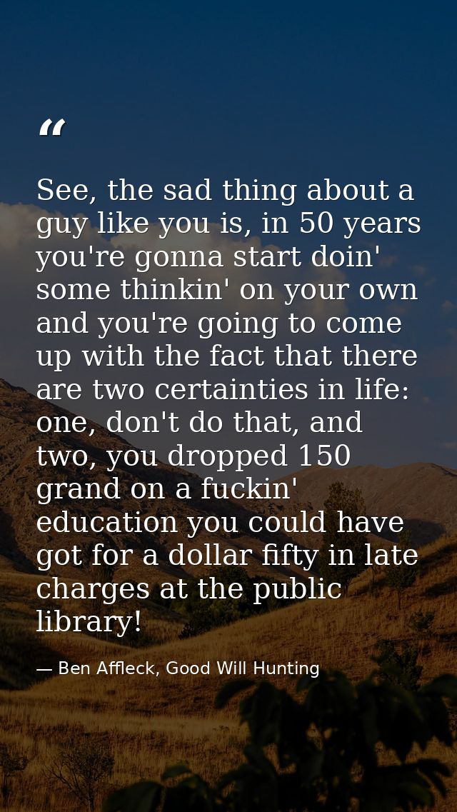See, the sad thing about a guy like you is, in 50 years you're gonna start doin' some thinkin' on your own and you're go — Ben Affleck, Good Will Hunting
