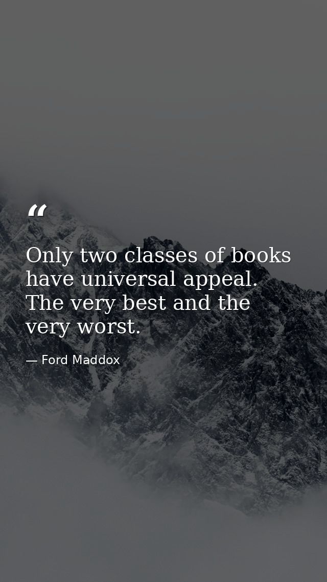 Only two classes of books have universal appeal. The very best and the very worst. — Ford Maddox