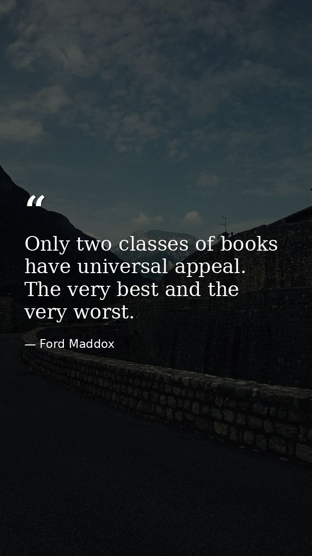 Only two classes of books have universal appeal. The very best and the very worst. — Ford Maddox