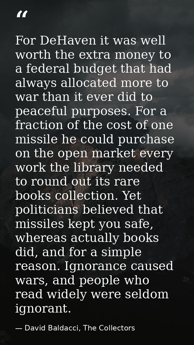 For DeHaven it was well worth the extra money to a federal budget that had always allocated more to war than it ever did — David Baldacci, The Collectors
