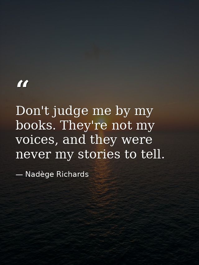 Don't judge me by my books. They're not my voices, and they were never my stories to tell. — Nadège Richards