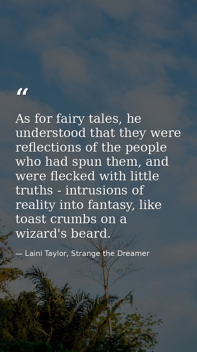As for fairy tales, he understood that they were reflections of the people who had spun them, and were flecked with litt — Laini Taylor, Strange the Dreamer