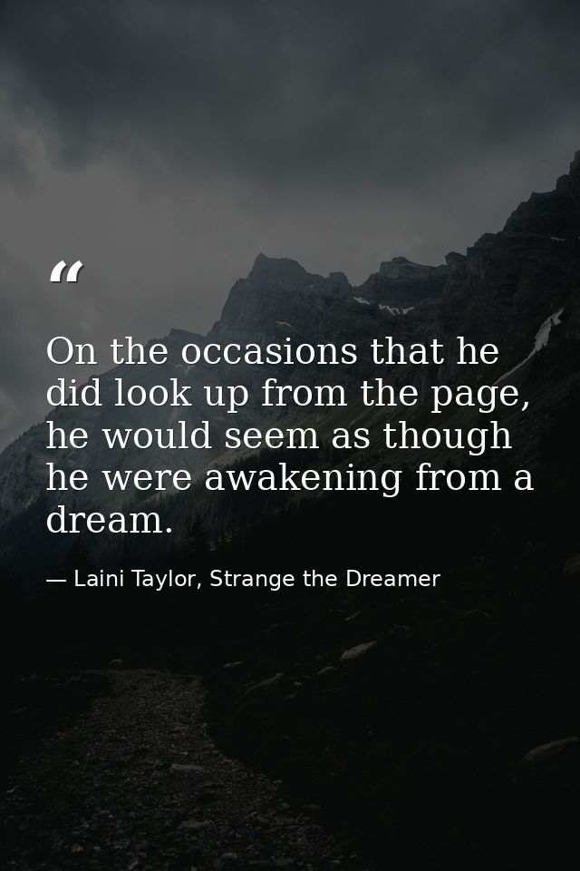 On the occasions that he did look up from the page, he would seem as though he were awakening from a dream. — Laini Taylor, Strange the Dreamer