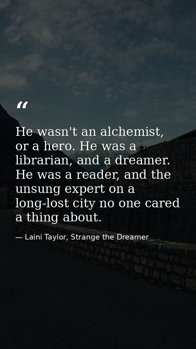 He wasn't an alchemist, or a hero. He was a librarian, and a dreamer. He was a reader, and the unsung expert on a long-l — Laini Taylor, Strange the Dreamer