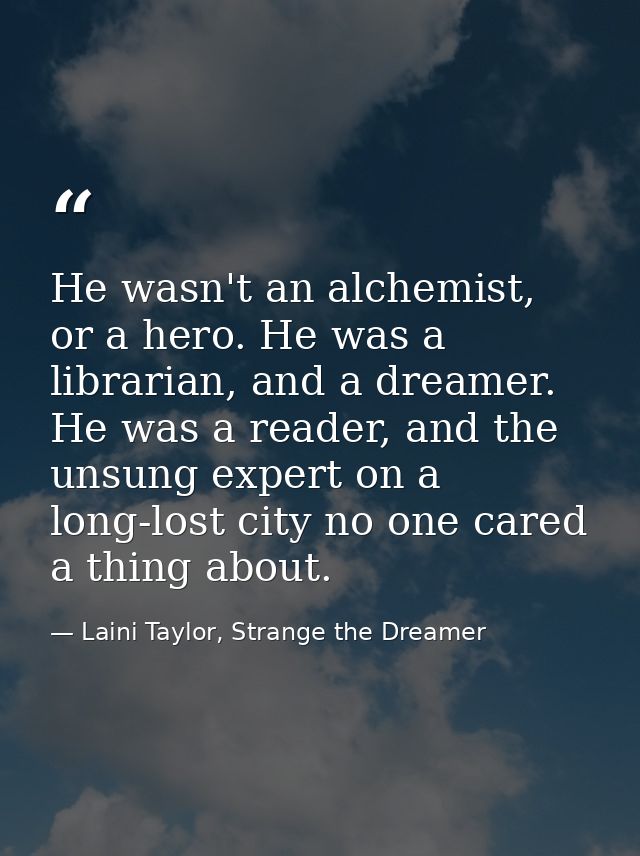 He wasn't an alchemist, or a hero. He was a librarian, and a dreamer. He was a reader, and the unsung expert on a long-l — Laini Taylor, Strange the Dreamer