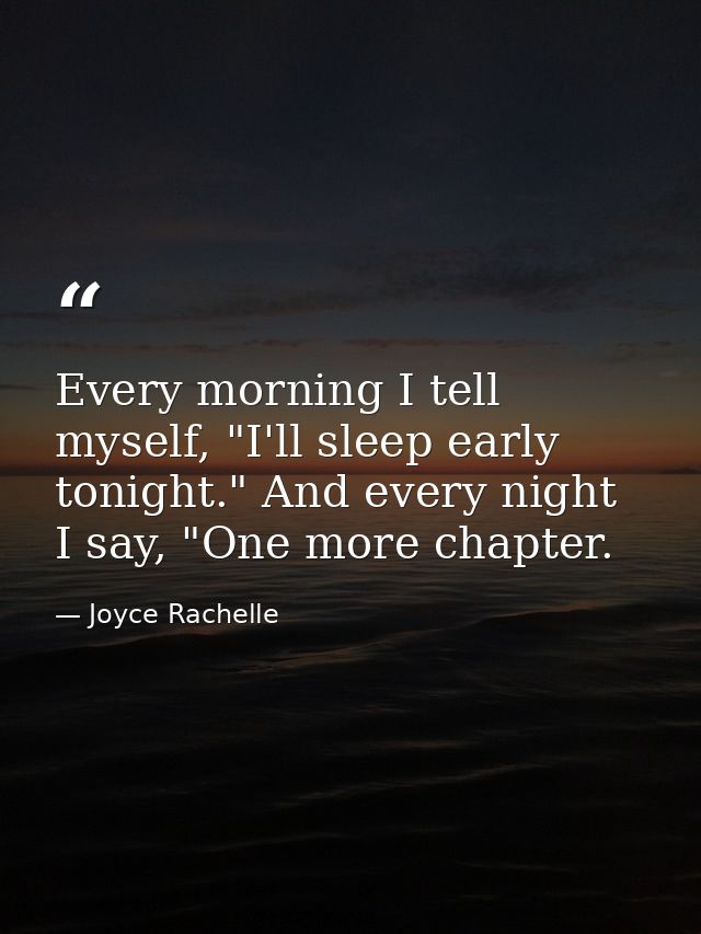 Every morning I tell myself, "I'll sleep early tonight." And every night I say, "One more chapter. — Joyce Rachelle