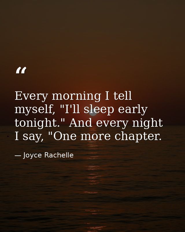 Every morning I tell myself, "I'll sleep early tonight." And every night I say, "One more chapter. — Joyce Rachelle