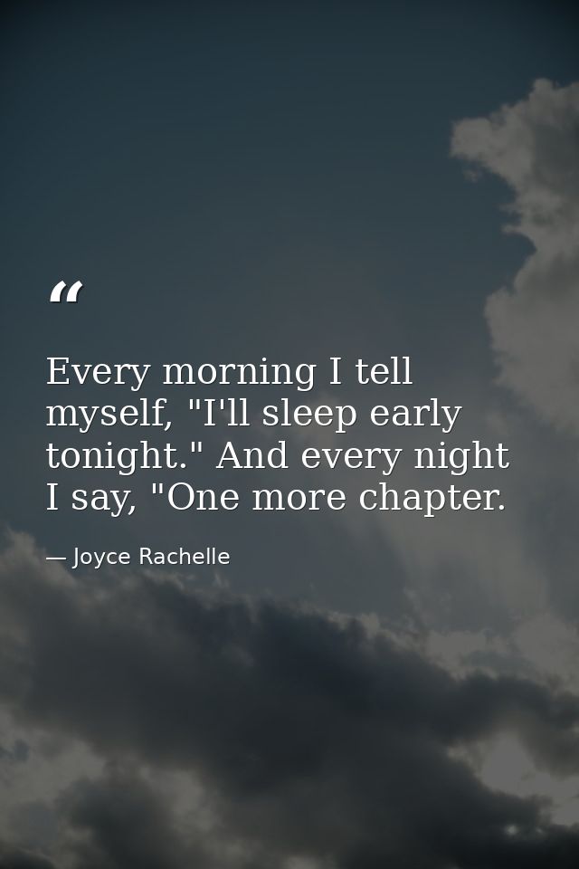 Every morning I tell myself, "I'll sleep early tonight." And every night I say, "One more chapter. — Joyce Rachelle