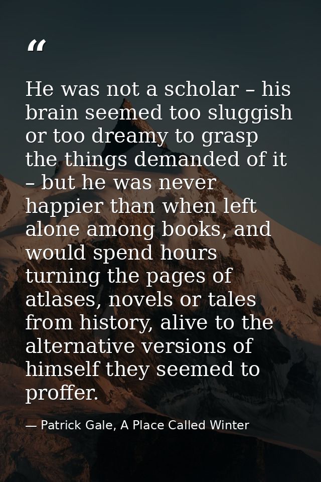 He was not a scholar – his brain seemed too sluggish or too dreamy to grasp the things demanded of it – but he was never — Patrick Gale, A Place Called Winter
