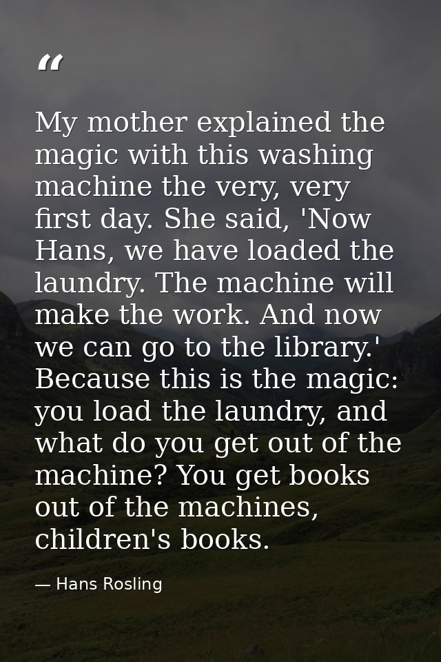 My mother explained the magic with this washing machine the very, very first day. She said, 'Now Hans, we have loaded th — Hans Rosling