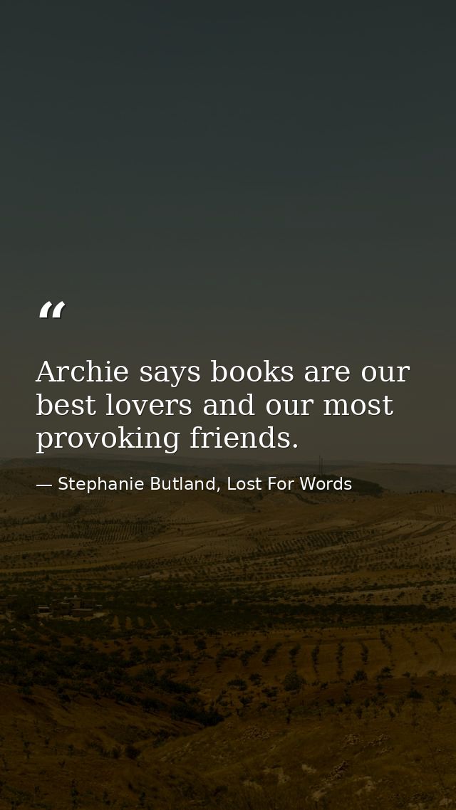 Archie says books are our best lovers and our most provoking friends. — Stephanie Butland, Lost For Words