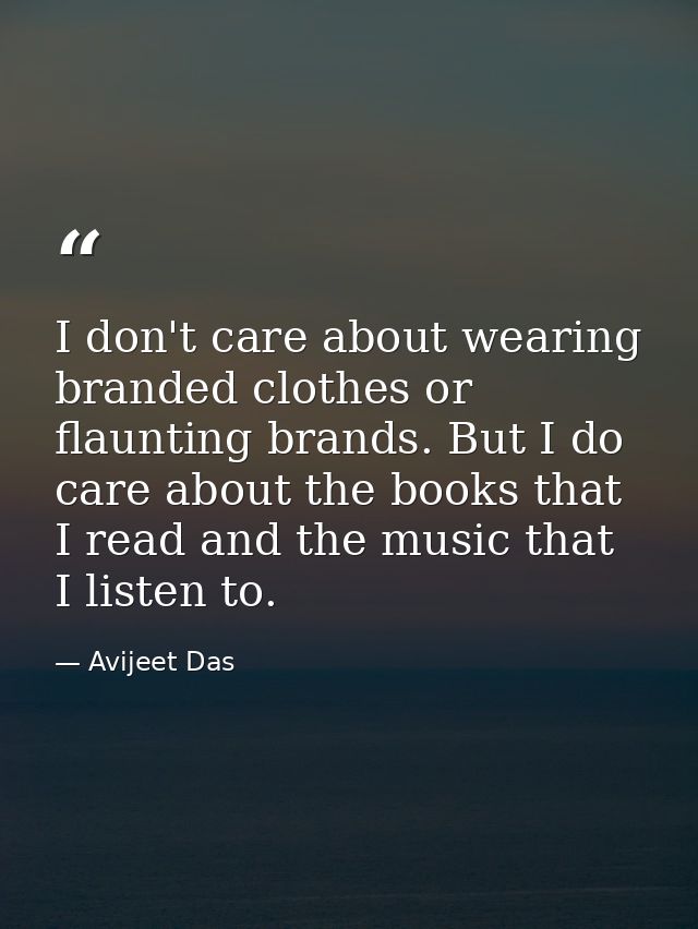 I don't care about wearing branded clothes or flaunting brands. But I do care about the books that I read and the music  — Avijeet Das