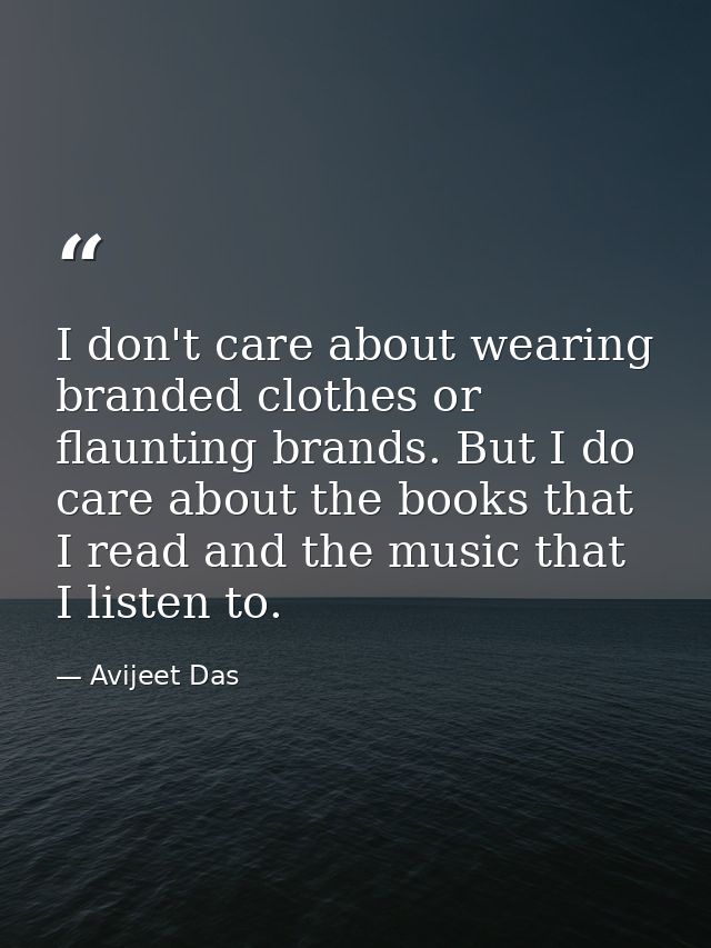 I don't care about wearing branded clothes or flaunting brands. But I do care about the books that I read and the music  — Avijeet Das
