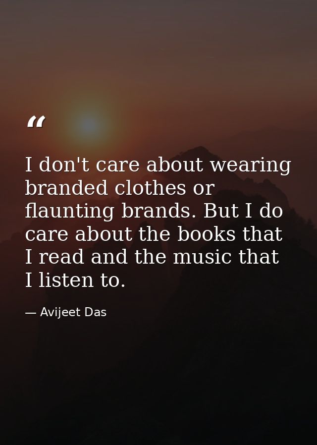 I don't care about wearing branded clothes or flaunting brands. But I do care about the books that I read and the music  — Avijeet Das