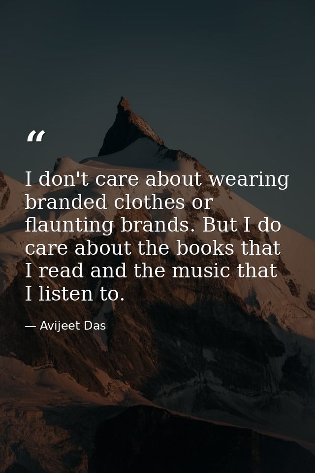 I don't care about wearing branded clothes or flaunting brands. But I do care about the books that I read and the music  — Avijeet Das