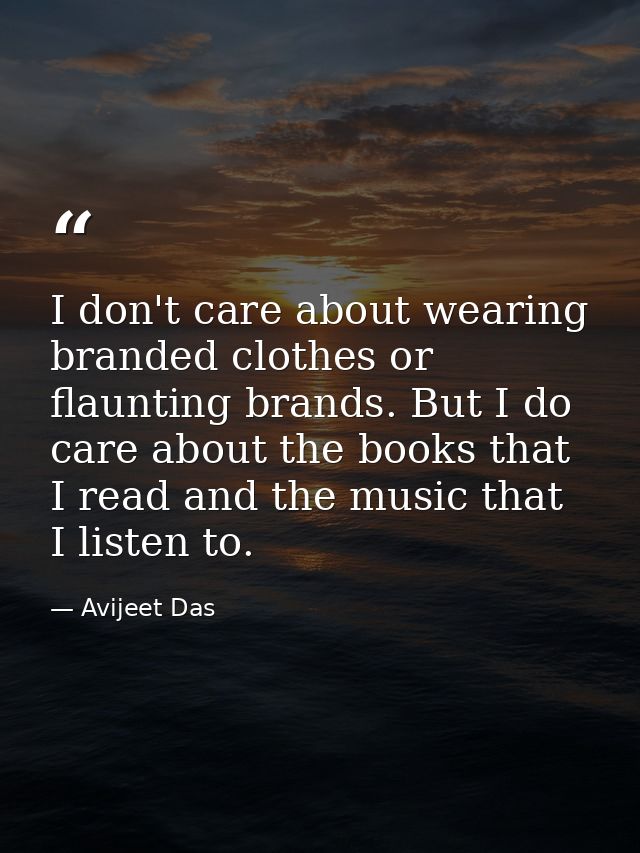 I don't care about wearing branded clothes or flaunting brands. But I do care about the books that I read and the music  — Avijeet Das