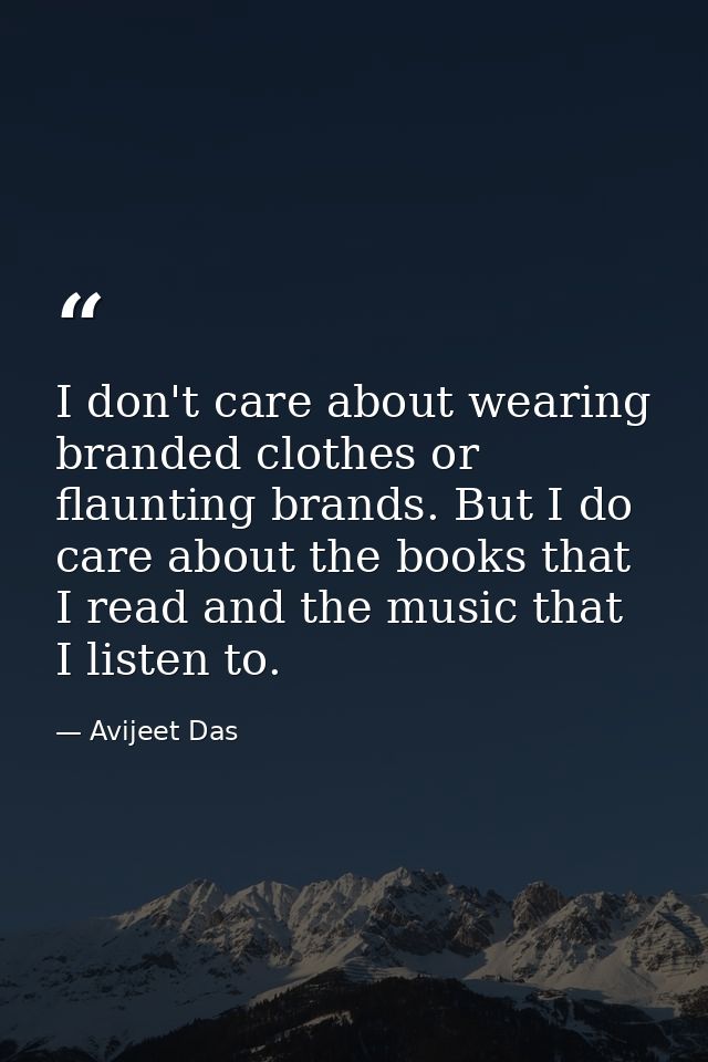 I don't care about wearing branded clothes or flaunting brands. But I do care about the books that I read and the music  — Avijeet Das