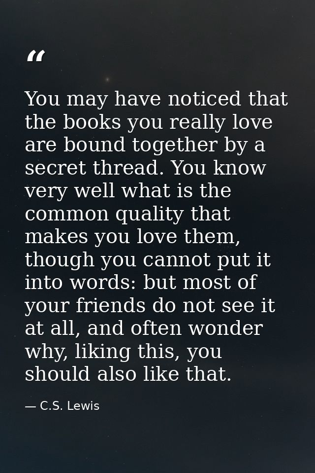You may have noticed that the books you really love are bound together by a secret thread. You know very well what is th — C.S. Lewis