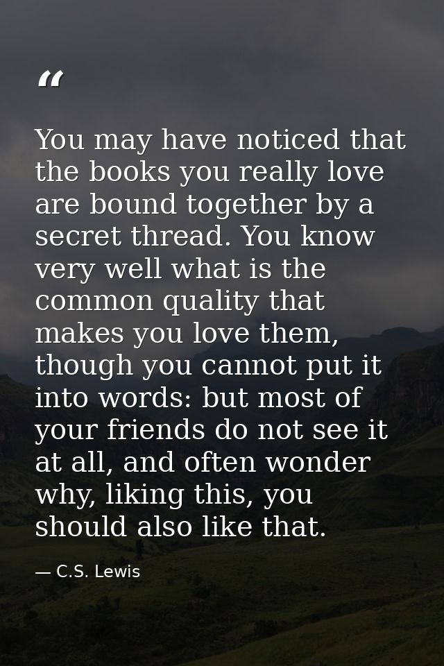 You may have noticed that the books you really love are bound together by a secret thread. You know very well what is th — C.S. Lewis