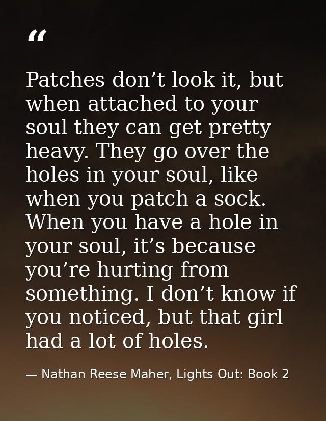 Patches don’t look it, but when attached to your soul they can get pretty heavy. They go over the holes in your soul, li — Nathan Reese Maher, Lights Out: Book 2