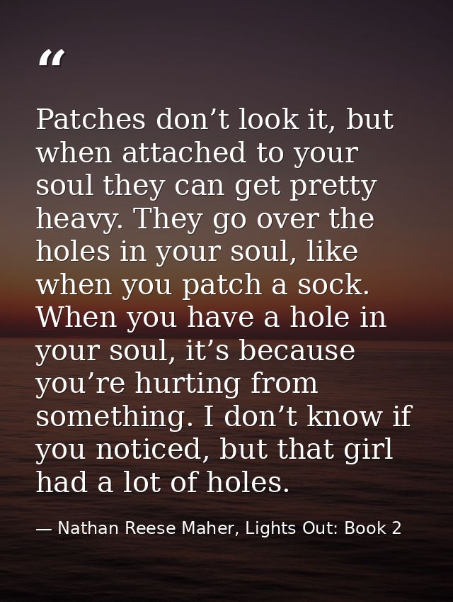 Patches don’t look it, but when attached to your soul they can get pretty heavy. They go over the holes in your soul, li — Nathan Reese Maher, Lights Out: Book 2
