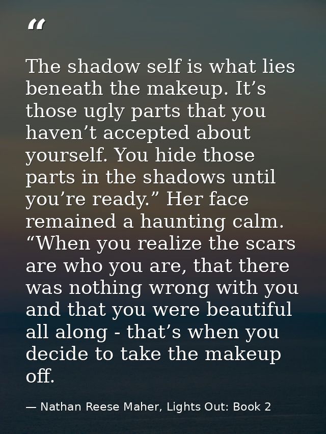 The shadow self is what lies beneath the makeup. It’s those ugly parts that you haven’t accepted about yourself. You hid — Nathan Reese Maher, Lights Out: Book 2