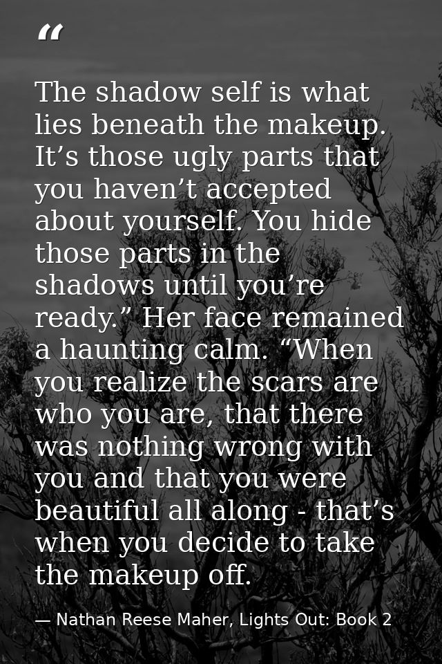 The shadow self is what lies beneath the makeup. It’s those ugly parts that you haven’t accepted about yourself. You hid — Nathan Reese Maher, Lights Out: Book 2