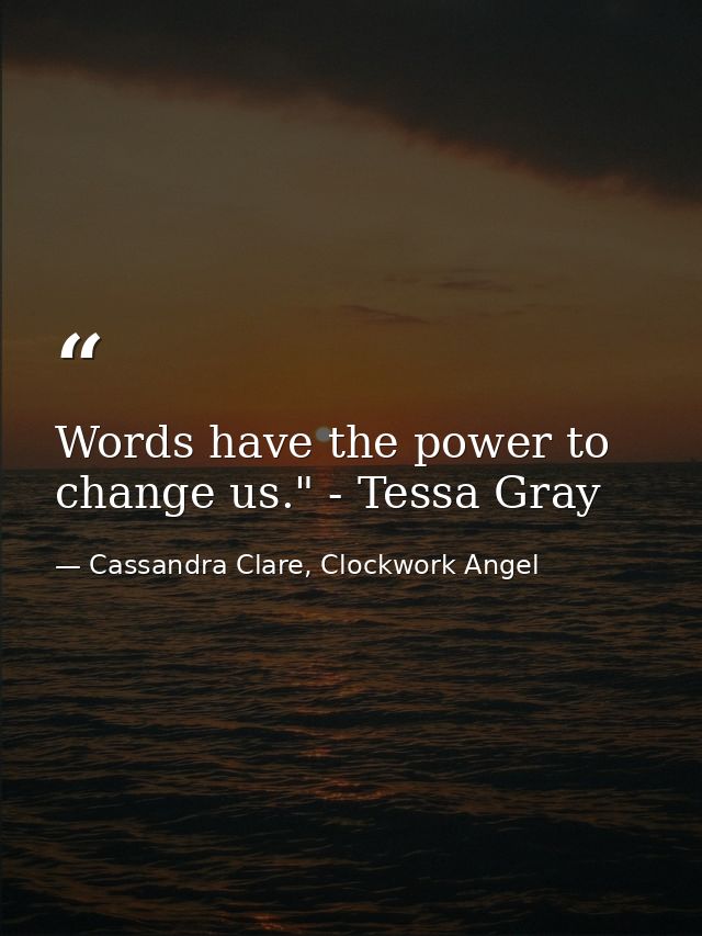 Words have the power to change us." - Tessa Gray — Cassandra Clare, Clockwork Angel
