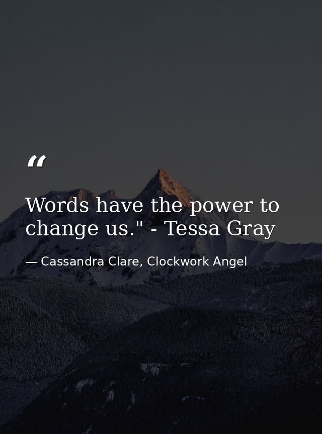 Words have the power to change us." - Tessa Gray — Cassandra Clare, Clockwork Angel