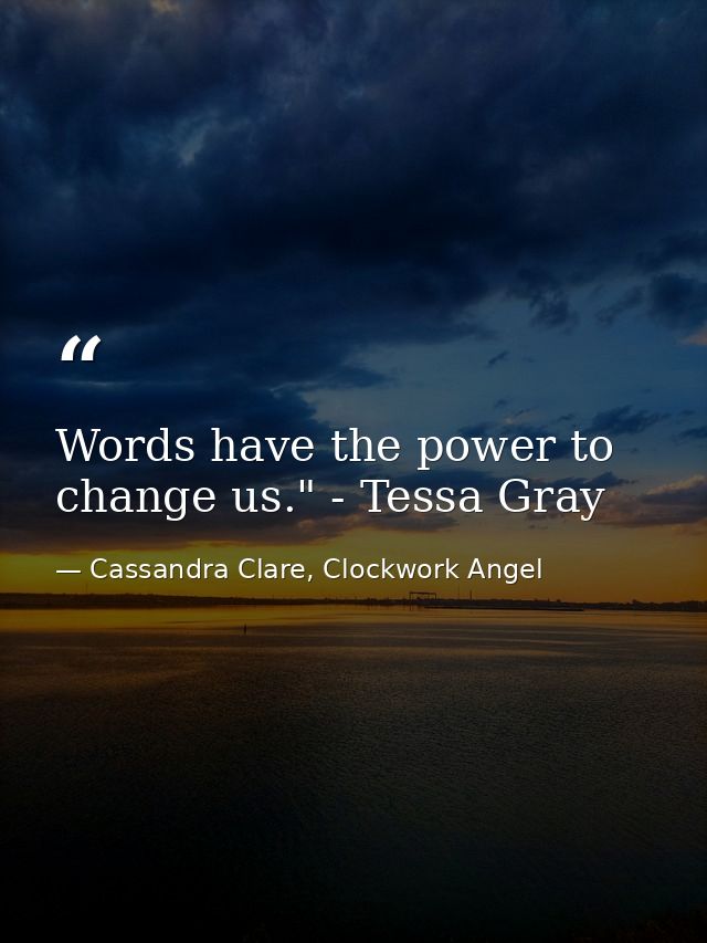 Words have the power to change us." - Tessa Gray — Cassandra Clare, Clockwork Angel