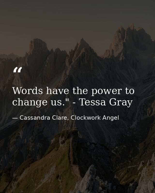 Words have the power to change us." - Tessa Gray — Cassandra Clare, Clockwork Angel